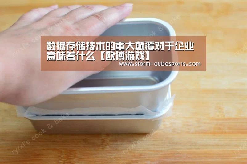 数据存储技术的重大颠覆对于企业意味着什么【欧博游戏】(图1) 欧博游戏