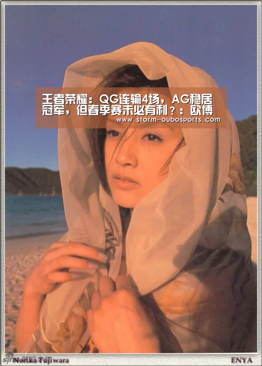 王者荣耀:QG连输4场,AG稳居冠军,但春季赛未必有利?:欧博ABG官网(图1) 欧博官网