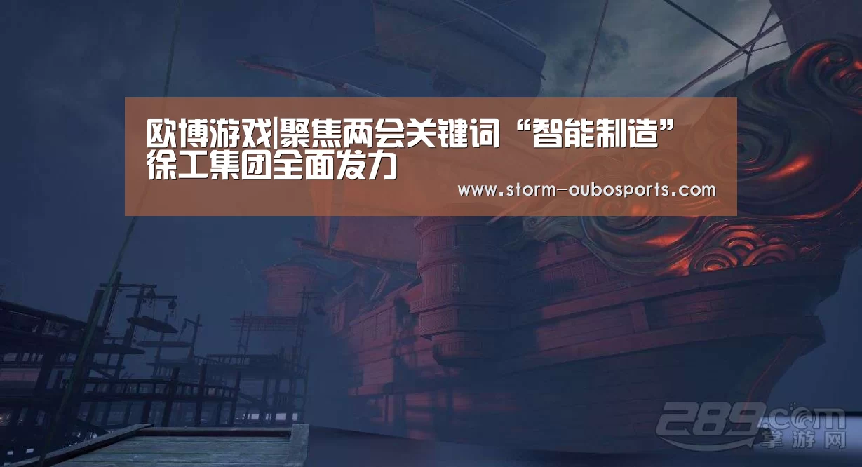 欧博游戏|聚焦两会关键词“智能制造” 徐工集团全面发力(图2) 欧博游戏